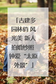古建多 园林俏 风光美 新人拍婚纱照 钟爱“太原外景”