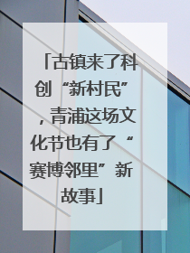 古镇来了科创“新村民”，青浦这场文化节也有了“赛博邻里”新故事