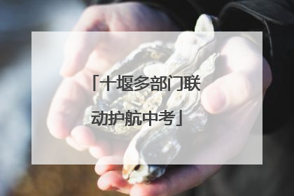 十堰多部门联动护航中考