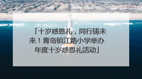 十岁感恩礼，同行铸未来！青岛镇江路小学举办年度十岁感恩礼活动
