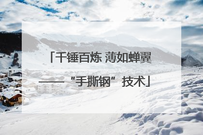 千锤百炼 薄如蝉翼——“手撕钢”技术