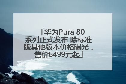 华为Pura 80系列正式发布 除标准版其他版本价格曝光，售价6499元起