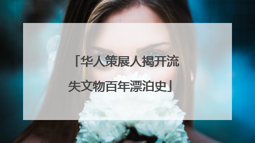 华人策展人揭开流失文物百年漂泊史
