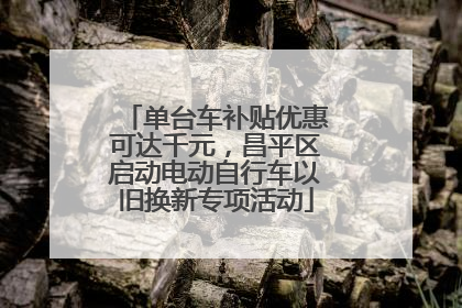 单台车补贴优惠可达千元，昌平区启动电动自行车以旧换新专项活动