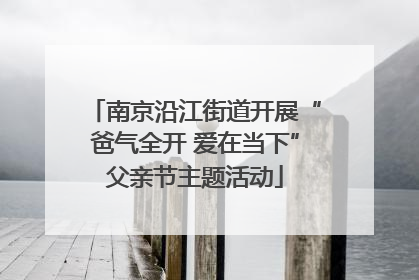 南京沿江街道开展“爸气全开 爱在当下”父亲节主题活动