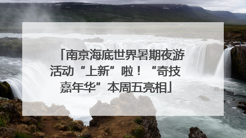 南京海底世界暑期夜游活动“上新”啦！“奇技嘉年华”本周五亮相