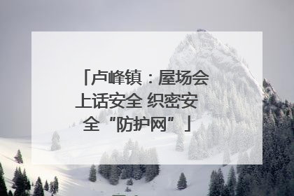 卢峰镇：屋场会上话安全 织密安全“防护网”