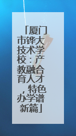 厦门市铧大技术学校：产教融合育人才，特色办学谱新篇