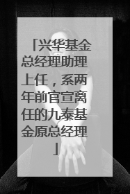 兴华基金总经理助理上任，系两年前官宣离任的九泰基金原总经理