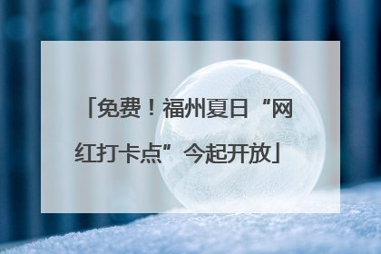 免费！福州夏日“网红打卡点”今起开放