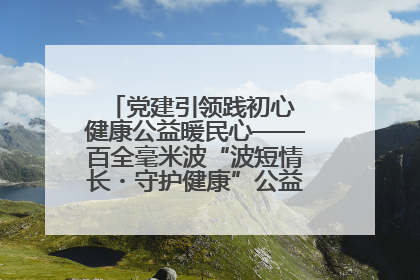 党建引领践初心 健康公益暖民心——百全毫米波“波短情长・守护健康”公益活动进社区