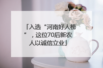 入选“河南好人榜”，这位70后新农人以诚信立业