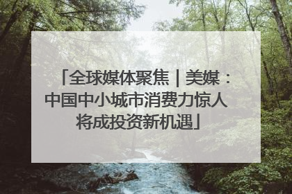 全球媒体聚焦｜美媒：中国中小城市消费力惊人 将成投资新机遇
