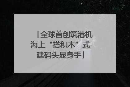 全球首创筑港机海上“搭积木”式建码头显身手