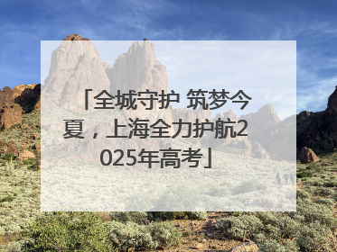 全城守护 筑梦今夏，上海全力护航2025年高考