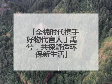 全棉时代携手好物代言人丁禹兮，共探舒适环保新生活