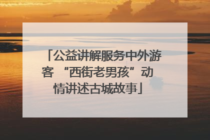 公益讲解服务中外游客 “西街老男孩”动情讲述古城故事