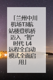 兰州中川机场T3航站楼登机桥迈入“智”时代 L4远程全自动模式全面启用