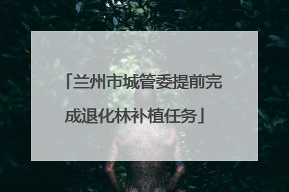 兰州市城管委提前完成退化林补植任务