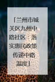 兰州市城关区九州中路社区：落实惠民政策 传递中路温度