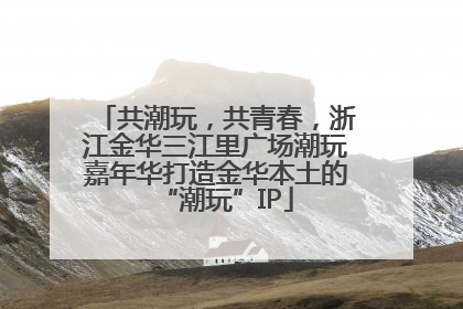 共潮玩，共青春，浙江金华三江里广场潮玩嘉年华打造金华本土的“潮玩”IP