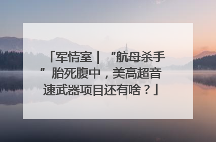 军情室｜“航母杀手”胎死腹中，美高超音速武器项目还有啥？