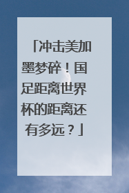 冲击美加墨梦碎！国足距离世界杯的距离还有多远？