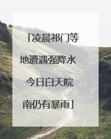 凌晨祁门等地遭遇强降水 今日白天皖南仍有暴雨