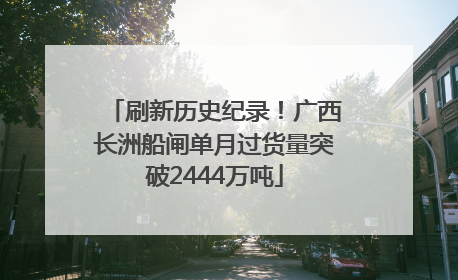 刷新历史纪录！广西长洲船闸单月过货量突破2444万吨