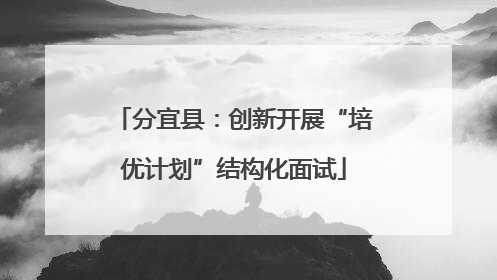 分宜县：创新开展“培优计划”结构化面试