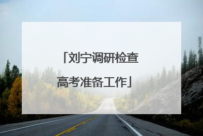 刘宁调研检查高考准备工作