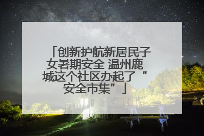 创新护航新居民子女暑期安全 温州鹿城这个社区办起了“安全市集”