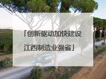 创新驱动加快建设江西制造业强省