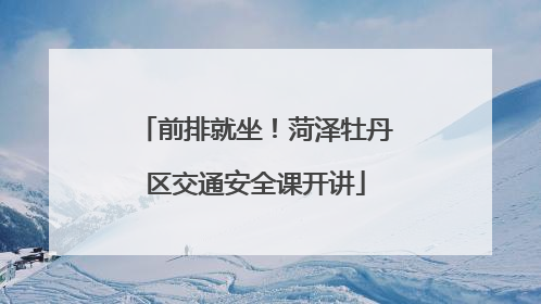 前排就坐！菏泽牡丹区交通安全课开讲
