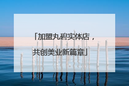 加盟丸碧实体店，共创美业新篇章