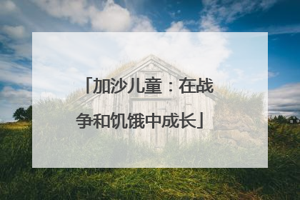 加沙儿童：在战争和饥饿中成长
