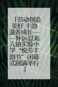 劳动创造美好 丰韵滋养成长——怀远县龙亢镇实验小学“悦劳丰韵节”闭幕式圆满举行