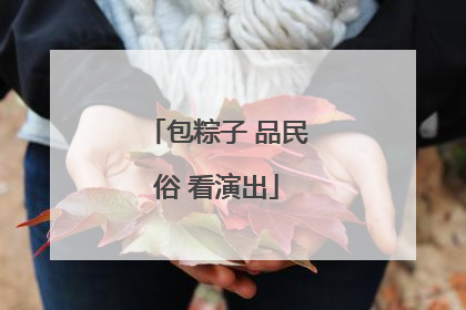 包粽子 品民俗 看演出
