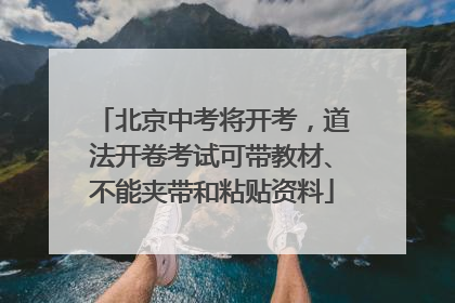 北京中考将开考，道法开卷考试可带教材、不能夹带和粘贴资料