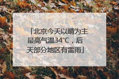 北京今天以晴为主最高气温34℃，后天部分地区有雷雨