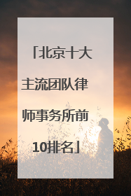 北京十大主流团队律师事务所前10排名