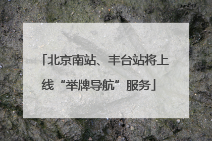 北京南站、丰台站将上线“举牌导航”服务