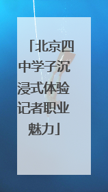 北京四中学子沉浸式体验记者职业魅力