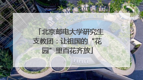 北京邮电大学研究生支教团：让祖国的“花园”里百花齐放