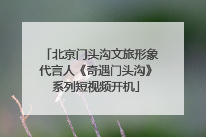 北京门头沟文旅形象代言人《奇遇门头沟》系列短视频开机