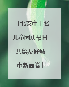 北安市千名儿童同庆节日 共绘友好城市新画卷