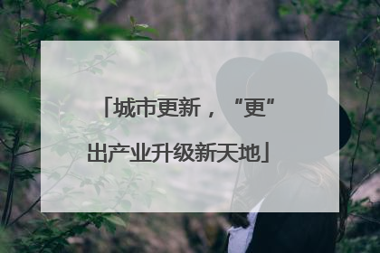 城市更新，“更”出产业升级新天地