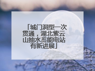城门洞型一次贯通，湖北紫云山抽水蓄能电站有新进展