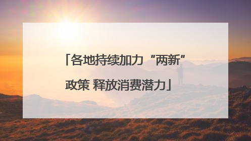 各地持续加力“两新”政策 释放消费潜力