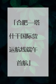合肥—塔什干国际货运航线端午首航